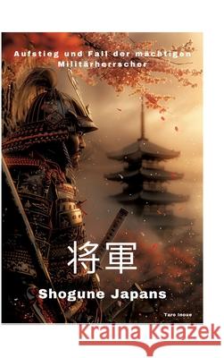 Shogune Japans: Aufstieg und Fall der m?chtigen Milit?rherrscher Taro Inoue 9783384307668 Tredition Gmbh - książka