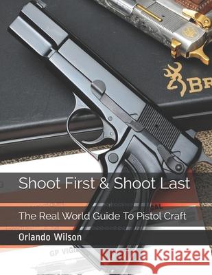 Shoot First & Shoot Last: The Real World Guide To Pistol Craft Orlando Wilson 9781980698258 Independently Published - książka