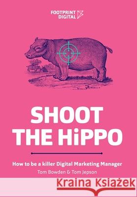 Shoot The HiPPO: How to be a killer Digital Marketing Manager Tom Bowden Tom Jepson 9781838278199 Footprint Digital - książka