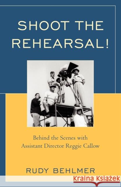 Shoot the Rehearsal!: Behind the Scenes with Assistant Director Reggie Callow Behlmer, Rudy 9780810874404 Scarecrow Press, Inc. - książka