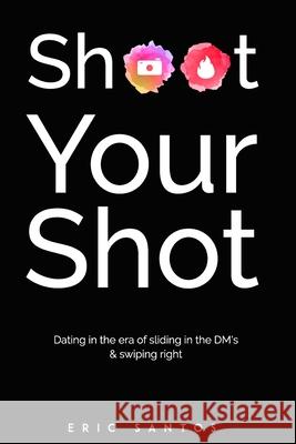 Shoot Your Shot: Dating in the era of sliding in the DM's & swiping right Eric Santos 9781733616201 Go-Getter Publishers - książka