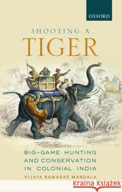 Shooting a Tiger: Big-Game Hunting and Conservation in Colonial India Mandala, Vijaya Ramadas 9780199489381 Oxford University Press, USA - książka