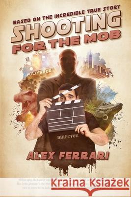Shooting for the Mob: Based on the Incredible True Filmmaking Story Alex Ferrari 9780578722658 Ifh Books - książka