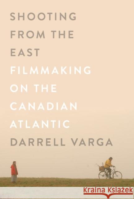 Shooting from the East: Filmmaking on the Canadian Atlantic Darrell Varga 9780773546288 McGill-Queen's University Press - książka