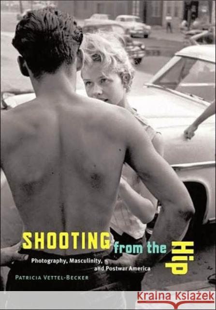 Shooting from the Hip: Photography, Masculinity, and Postwar America Vettel-Becker, Patricia 9780816643028 University of Minnesota Press - książka