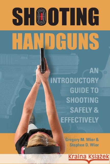 Shooting Handguns: An Introductory Guide to Shooting Safely and Effectively Gregory M. Wier Stephen D. Wier 9780764358371 Schiffer Publishing - książka