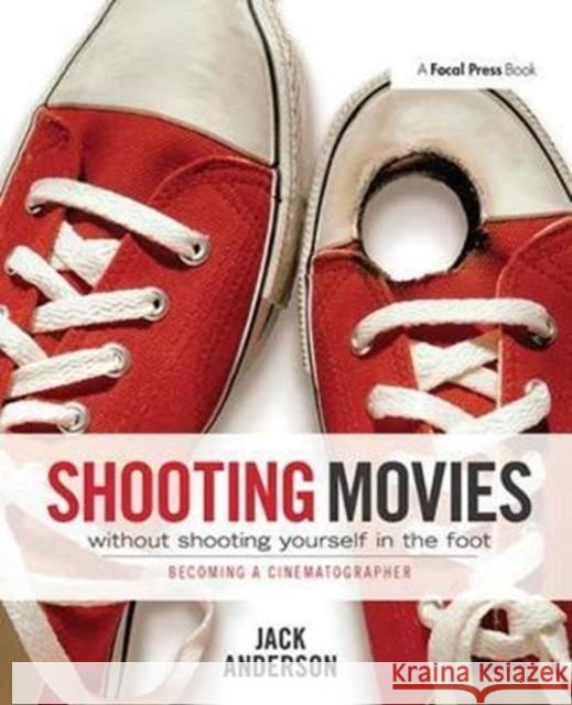 Shooting Movies Without Shooting Yourself in the Foot: Becoming a Cinematographer Jack Anderson 9781138410619 Taylor & Francis Ltd - książka