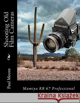 Shooting Old Film Cameras: Mamiya RB 67 Professional Paul B. Moore 9781481964890 Createspace Independent Publishing Platform - książka