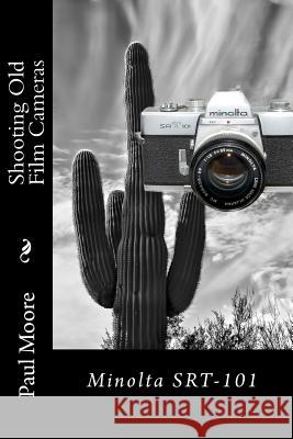 Shooting Old Film Cameras: Minolta SRT-101 Moore, Paul B. 9781494759148 Createspace Independent Publishing Platform - książka