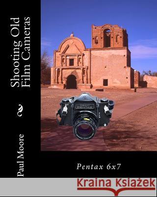 Shooting Old Film Cameras: Pentax 6x7 Paul B. Moore 9781482335439 Createspace Independent Publishing Platform - książka