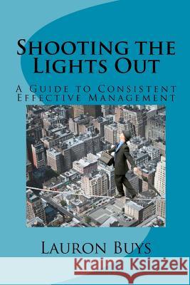 Shooting the Lights Out: A Guide to Consistent Effective Management Lauron Buys 9781463528454 Createspace - książka