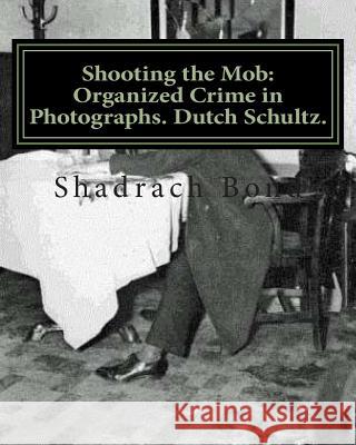 Shooting the Mob: Organized Crime in Photographs. Dutch Schultz. Shadrach Bond 9781477407653 Createspace - książka