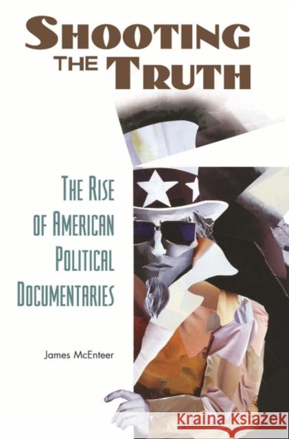 Shooting the Truth: The Rise of American Political Documentaries McEnteer, James 9780275987602 Praeger Publishers - książka