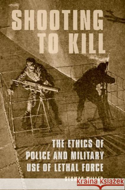 Shooting to Kill: The Ethics of Police and Military Use of Lethal Force Seumas Miller 9780190626143 Oxford University Press, USA - książka