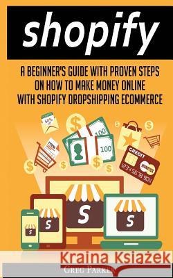 Shopify: A Beginner's Guide With Proven Steps On How To Make Money Online With Shopify Dropshipping Ecommerce Parker, Greg 9786069836026 My eBook - książka