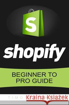 Shopify: Beginner to Pro Guide - The Comprehensive Guide: (Shopify, Shopify Pro, Shopify Store, Shopify Dropshipping, Shopify B Timothy Short 9781535487740 Createspace Independent Publishing Platform - książka