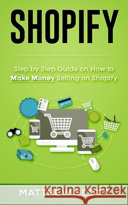 Shopify: Step by Step Guide on How to Make Money Selling on Shopify Matthew Scott 9781951339371 Platinum Press LLC - książka
