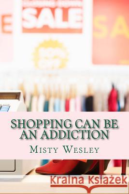 Shopping can be an addiction Wesley, Misty Lynn 9781500577568 Createspace - książka