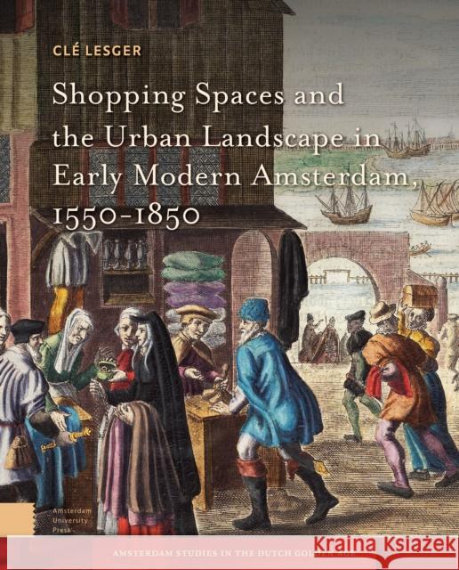 Shopping Spaces and the Urban Landscape in Early Modern Amsterdam, 1550-1850 Cla(c) Lesger 9789463720625 Amsterdam University Press - książka