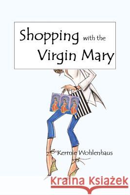 Shopping with the Virgin Mary Kermie Wohlenhaus 9780990732716 Kermie Wohlenhaus, PH.D. - książka