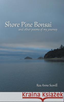 Shore Pine Bonsai: And Other Poems of My Journey Rea Anne Scovill 9781728313467 Authorhouse - książka