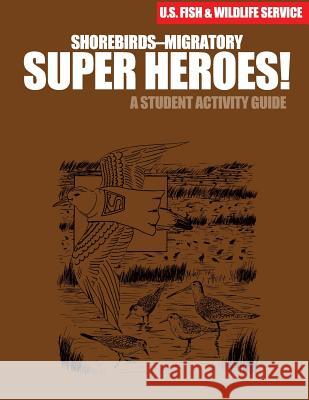 Shorebirds- Migratory Super Heroes!: A Student Activity Guide U S Fish & Wildlife Service 9781507742037 Createspace - książka