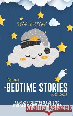 Short Bedtime Stories for Kids: A Fantastic Collection of Fables and Adventures for Boys and Girls age 3 to 8 Rosa Knight 9781914217616 17 Lives Ltd - książka