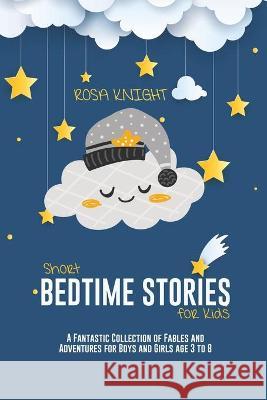 Short Bedtime Stories for Kids: A Fantastic Collection of Fables and Adventures for Boys and Girls age 3 to 8 Rosa Knight 9781914217715 17 Lives Ltd - książka