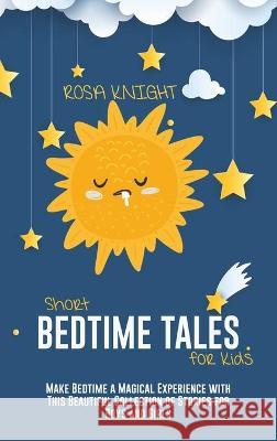 Short Bedtime Tales for Kids: Make Bedtime a Magical Experience with This Beautiful Collection of Stories for Boys and Girls Rosa Knight 9781914217753 17 Lives Ltd - książka