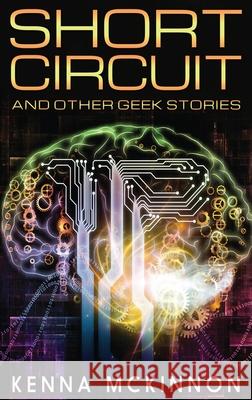 Short Circuit: And Other Geek Stories Kenna McKinnon 9784867518069 Next Chapter - książka