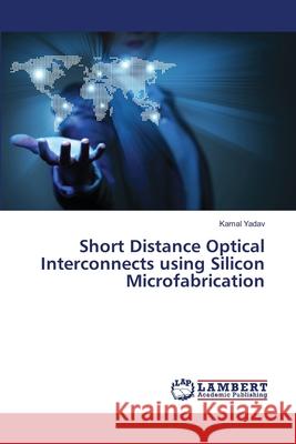 Short Distance Optical Interconnects using Silicon Microfabrication Yadav, Kamal 9783659469787 LAP Lambert Academic Publishing - książka