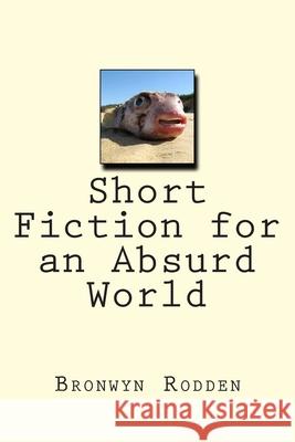 Short Fiction for an Absurd World Bronwyn Rodden 9781499290042 Createspace Independent Publishing Platform - książka