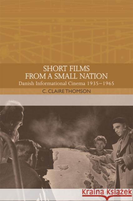 Short Films from a Small Nation: Danish Informational Cinema 1935-1965 C. Claire Thomson 9781474424134 Edinburgh University Press - książka