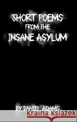 Short Poems from the Insane Asylum Daniel Adams 9781480978744 Rosedog Books - książka