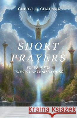 Short Prayers: Prayers for Unfortunate Situations Cheryl E Chapman   9798887388724 Trilogy Christian Publishing - książka