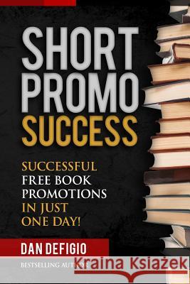 Short Promo Success: How To Run Successful Free Promotions In Just One Day! Defigio, Dan 9781515012672 Createspace - książka