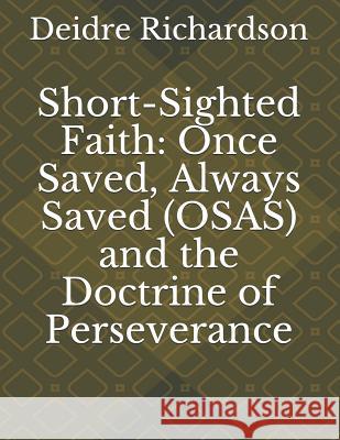 Short-Sighted Faith: Once Saved, Always Saved (OSAS) and the Doctrine of Perseverance Richardson, Deidre 9781521976265 Independently Published - książka