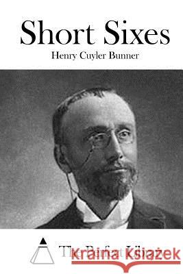 Short Sixes Henry Cuyler Bunner The Perfect Library 9781519736604 Createspace Independent Publishing Platform - książka