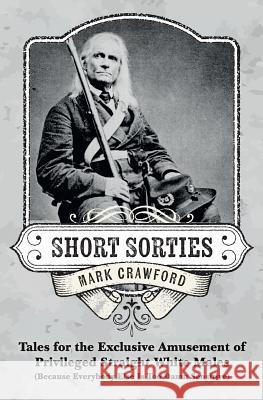 Short Sorties: Tales for the Exclusive Amusement of Privileged Straight White Males (Because Everybody Else Is Too Damn Sensitive) Mark Crawford 9781537593395 Createspace Independent Publishing Platform - książka