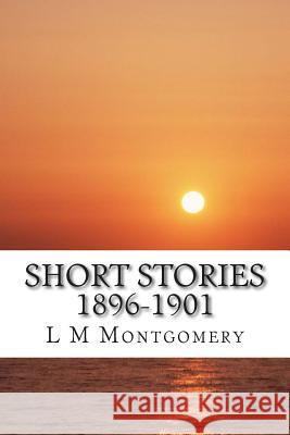 Short Stories 1896-1901: (L M Montgomery Classics Collection) L. M 9781505451474 Createspace - książka