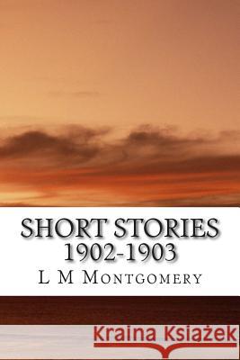 Short Stories 1902-1903: (L M Montgomery Classics Collection) L. M 9781505451610 Createspace - książka