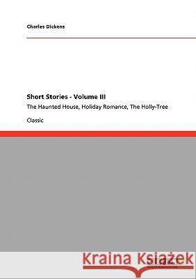 Short Stories - Volume III: The Haunted House, Holiday Romance, The Holly-Tree Dickens, Charles 9783640245987 Grin Verlag - książka