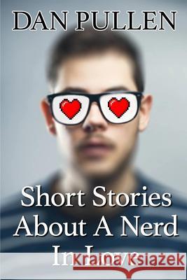 Short Stories About A Nerd In Love Pullen, Dan 9781515179313 Createspace - książka