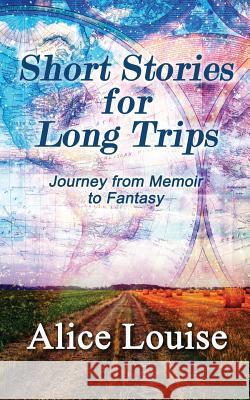 Short Stories for Long Trips: Journey from Memoir to Fantasy Alice Louise 9780692328767 Mind's Eye Media, LLC - książka