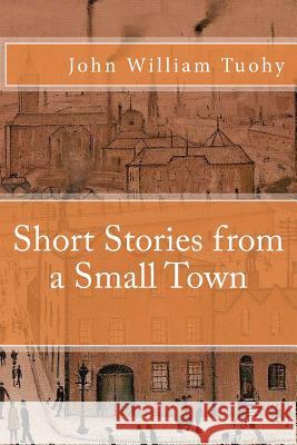 Short Stories from a Small Town John William Tuohy 9781517270452 Createspace - książka