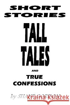 Short Stories, Tall Tales And True Confessions Shane Gordon 9780595377060 iUniverse - książka