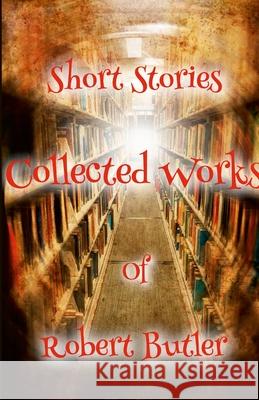 Short Stories: The Collected Works of Robert Butler Robert Butler 9781304493743 Lulu.com - książka