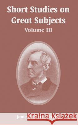 Short Studies on Great Subjects: Volume III Froude, James Anthony 9781410218025 University Press of the Pacific - książka