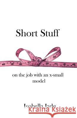 Short Stuff: On the Job with an X-Small Model Isobella Jade 9780615317434 Gamine Press - książka