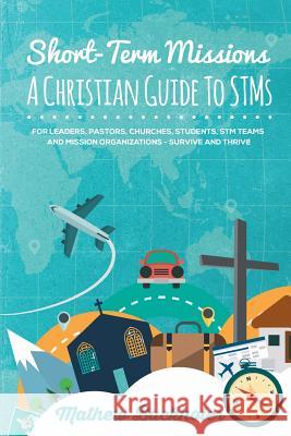 Short-Term Missions, A Christian Guide to Stms, for Leaders, Pastors, Churches, Students, STM Teams and Mission Organizations: Survive and Thrive! Mathew Backholer 9781907066498 ByFaith Media - książka